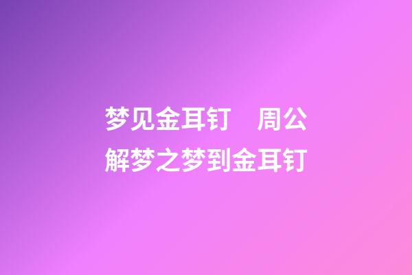 梦见金耳钉　周公解梦之梦到金耳钉